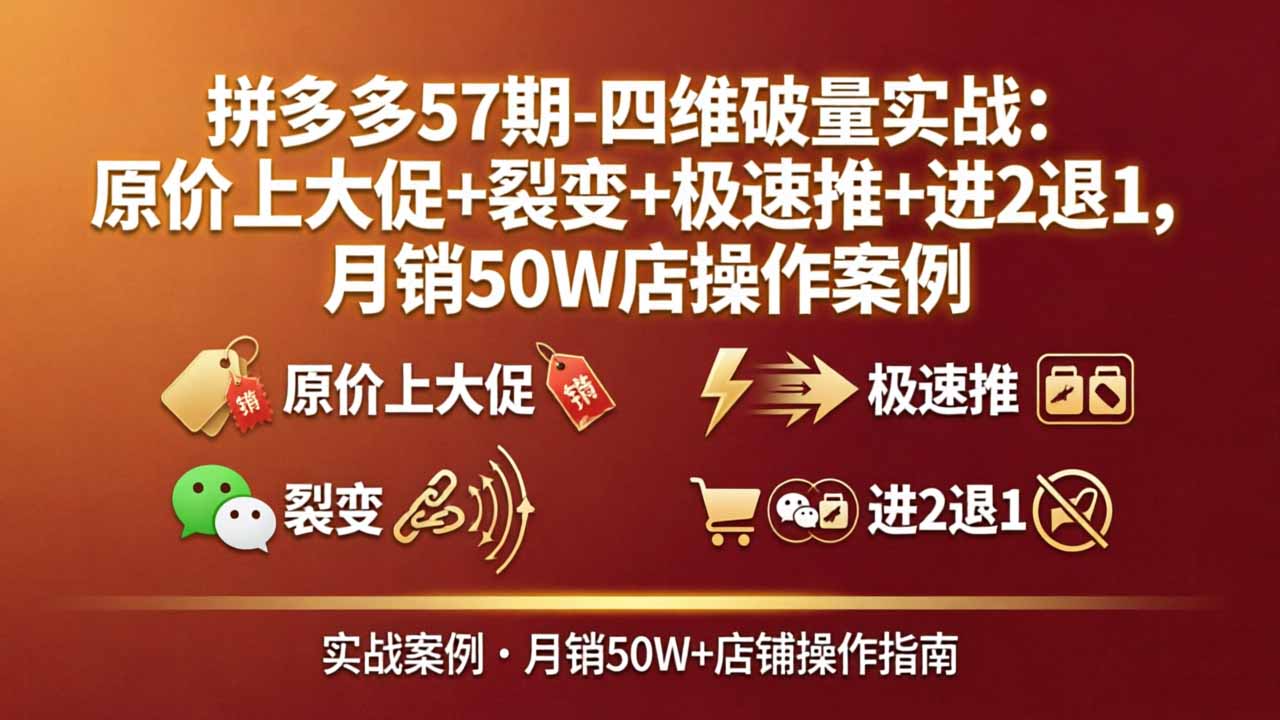 拼多多57期-四维破量实战：原价上大促+裂变+极速推+进2退1，月销50W店操作案例-二当家网创资源站