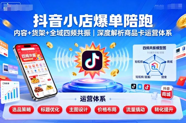 抖音小店爆单陪跑，内容＋货架＋全域四频共振，深度解析抖音商品卡运营体系-二当家网创资源站