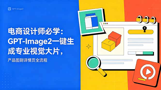 电商设计师必学-更新:GPT-Image2一键生成专业视觉大片,产品图到详情页全流程-二当家网创资源站