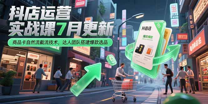 抖店运营实战课7月更新，商品卡自然流截流技术，达人团队搭建爆款选品-二当家网创资源站