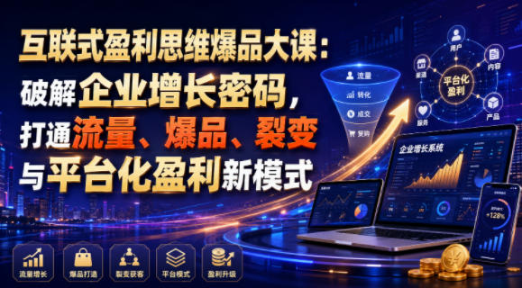 互联式盈利思维爆品大课：破解企业增长密码，打通流量、爆品、裂变与平台化盈利新模式-二当家网创资源站