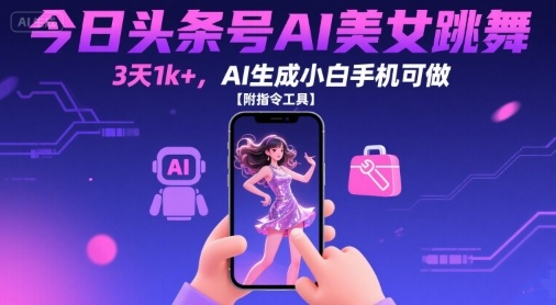 今日头条号AI美女跳舞，3天1k+，AI生成小白手机可做【附指令工具】-二当家网创资源站