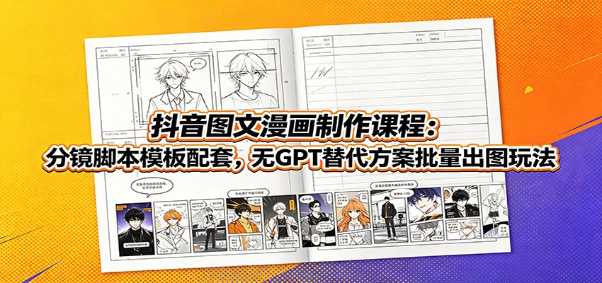 抖音图文漫画制作课程：分镜脚本模板配套，无GPT替代方案批量出图玩法-二当家网创资源站