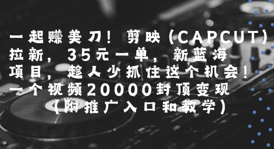 一起挣美刀!剪映(CAPCUT)拉新，35米一单，新蓝海项目，一个视频2w封顶变现(附推广入口和教学)-二当家网创资源站