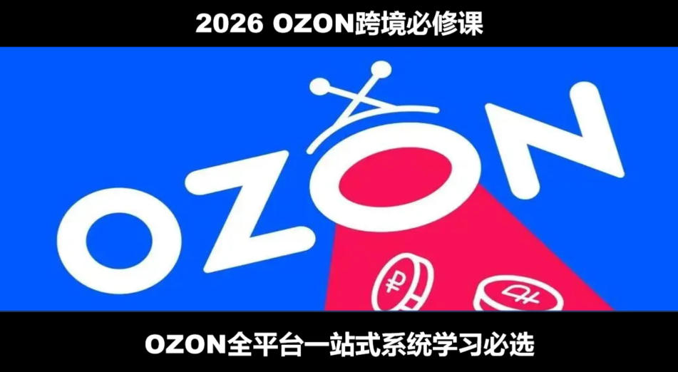 2026最新OZON全流程运营实操跨境电商平台教程，OZON全流程一站式系统学习必修课，从开店到跟卖到精铺-二当家网创资源站