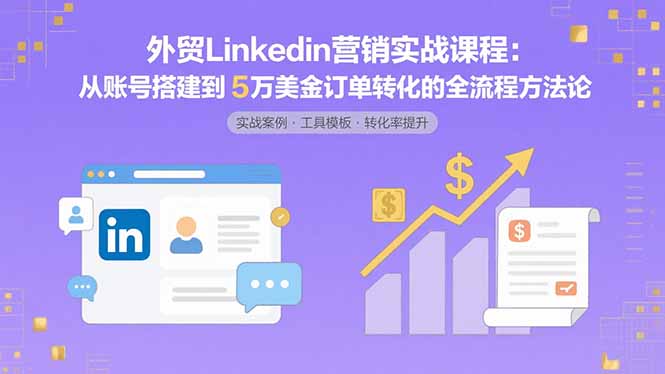 外贸LinkedIn营销实战课程：从账号搭建到5万美金订单转化的全流程方法论-二当家网创资源站