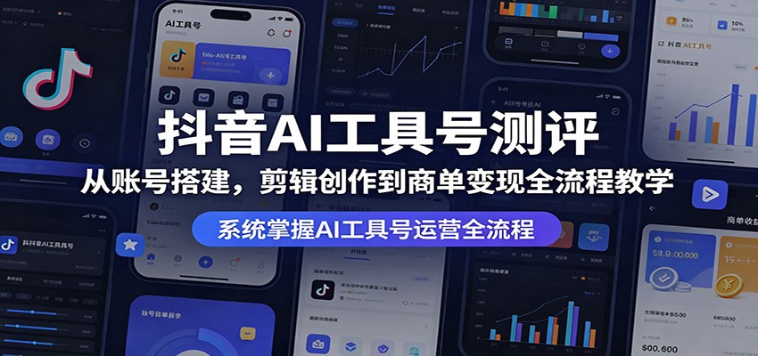 抖音AI工具号测评：从账号搭建，剪辑创作到商单变现全流程教学-二当家网创资源站