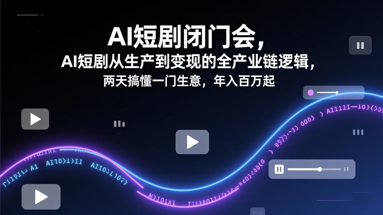 AI短剧闭门会，AI短剧从生产到变现的全产业链逻辑，两天搞懂一门生意，年入百万起-二当家网创资源站