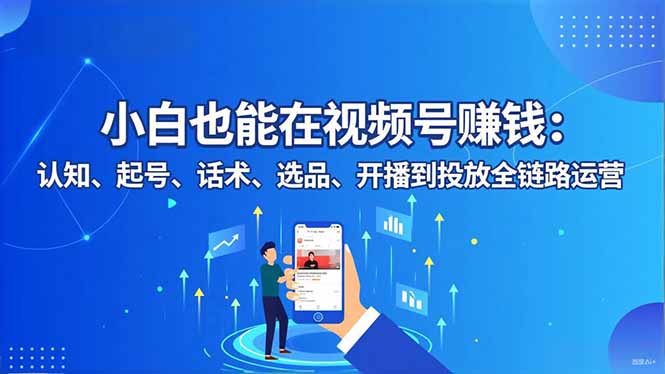 小白也能在视频号赚钱：认知、起号、话术、选品、开播到投放全链路运营-二当家网创资源站