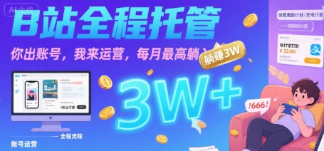 【B站全程托管 】你出账号，我来运营，每月最高躺入3W【揭秘】-二当家网创资源站