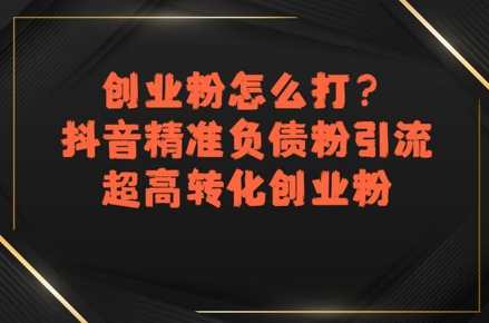 创业粉怎么打？抖音精准负债粉引流，超高转化创业粉-二当家网创资源站