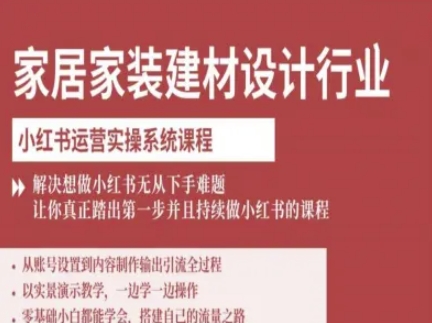 家居家装建材设计行业小红书运营实操系统课程，解决想做小红书无从下手难题让你真正踏出第一步-二当家网创资源站