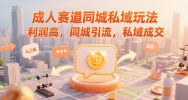 成人赛道同城私域玩法，利润高，同城引流，私域成交-二当家网创资源站