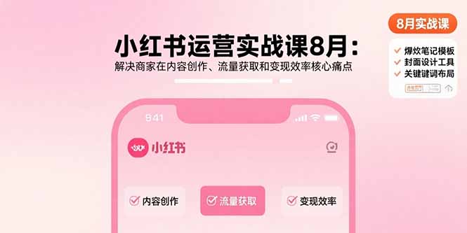 小红书运营实战课8月：解决商家在内容创作、流量获取和变现效率核心痛点-二当家网创资源站