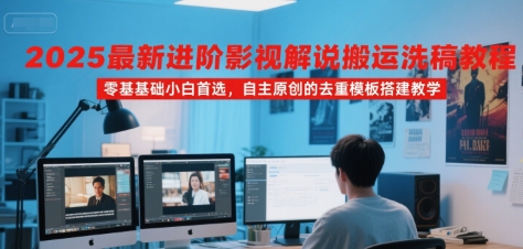 2025最新进阶影视解说搬运洗稿教程，零基础小白首选，自主原创的去重模板搭建教学-二当家网创资源站