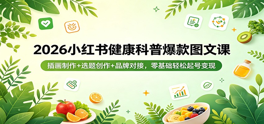 2026小红书健康科普爆款图文课：插画制作+选题创作+品牌对接，零基础轻松起号变现-二当家网创资源站
