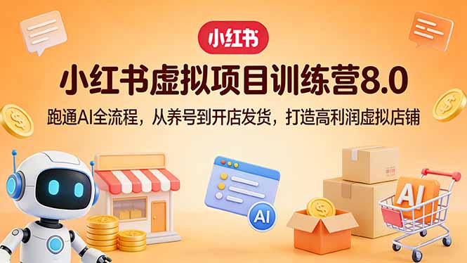 小红书虚拟项目训练营8.0：跑通AI全流程，从养号到开店发货，打造高利润虚拟店铺-二当家网创资源站