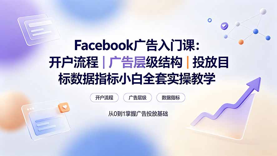 Facebook广告入门课：开户流程｜广告层级结构｜投放目标数据指标小白全套实操教学-二当家网创资源站