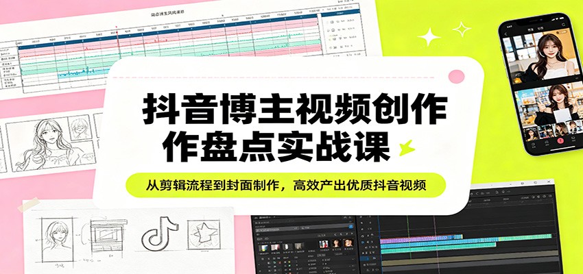 抖音博主视频创作盘点实战课：从剪辑流程到封面制作，高效产出优质抖音视频-二当家网创资源站