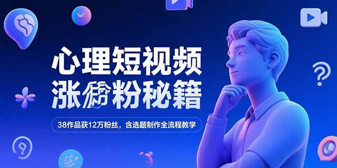 心理短视频涨粉秘籍，38作品获12万粉丝，含选题制作全流程教学-二当家网创资源站