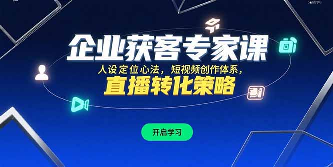 企业获客专家课，人设定位心法，短视频创作体系，直播转化策略-二当家网创资源站
