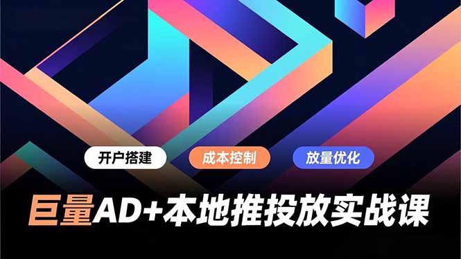 巨量AD+本地推投放实战课，开户搭建、成本控制、放量优化，有效提升商家线上获客与转化效率-二当家网创资源站