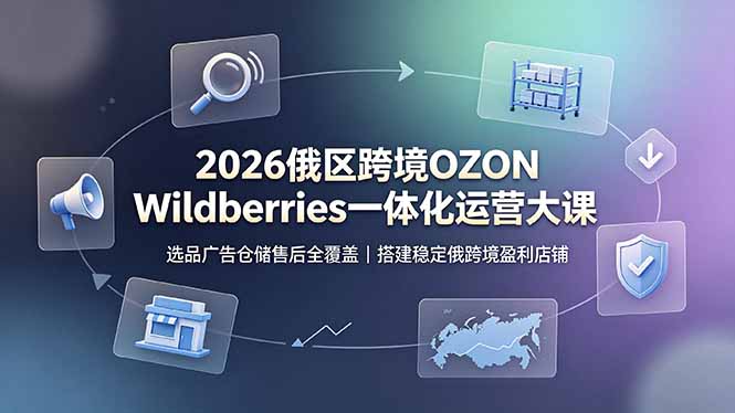 2026俄区跨境OZON Wildberries一体化运营大课,选品广告仓储售后全覆盖,搭建稳定俄跨境盈利店铺-二当家网创资源站
