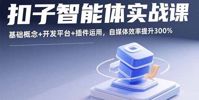 扣子智能体实战课，基础概念+开发平台+插件运用，自媒体效率提升300%-二当家网创资源站