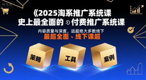 2025淘系推广系统课，史上最全面的付费推广系统课，内容质量与深度，远超绝大多数线下课-二当家网创资源站