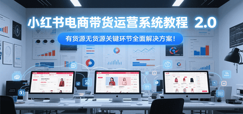 小红书电商带货运营系统教程2.0，有货源无货源关键环节全面解决方案！-二当家网创资源站