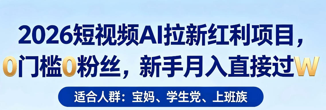 2026短视频AI拉新红利项目，0门槛0粉丝，新手月入直接过1W-二当家网创资源站