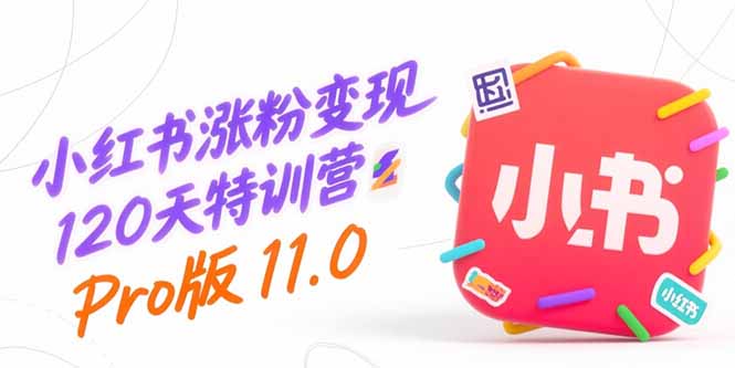 小红书涨粉变现120天特训营Pro版11.0：从0到1掌握平台运营,内容制作和变现-二当家网创资源站