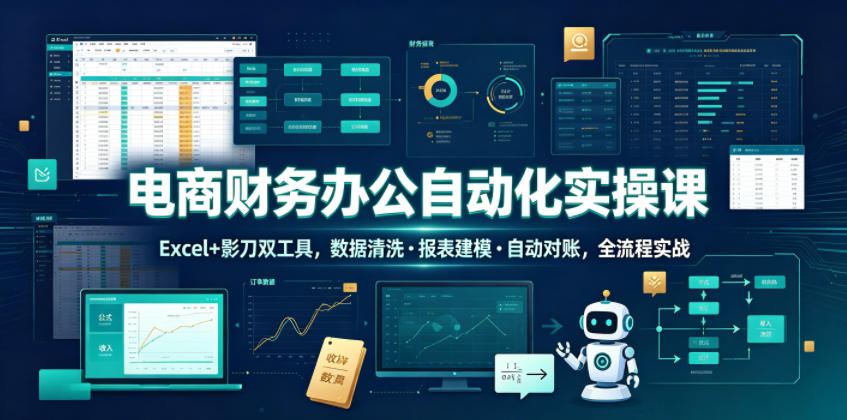 电商财务办公自动化实操课,Excel+影刀双工具,数据清洗・报表建模・自动对账,全流程实战-二当家网创资源站