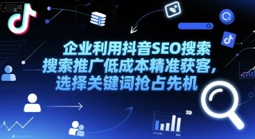 企业利用抖音SEO搜索推广低成本精准获客，选择关键词抢占先机-二当家网创资源站