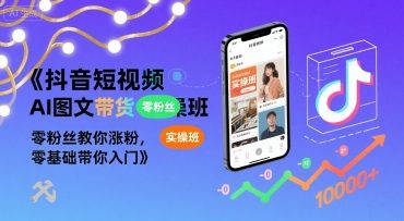 抖音短视频AI图文带货实操班，零粉丝教你涨粉，零基础带你入门-二当家网创资源站