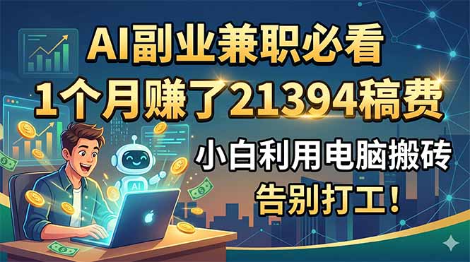 AI副业兼职必看，1个月赚了21394稿费，小白利用电脑搬砖，告别打工！-二当家网创资源站