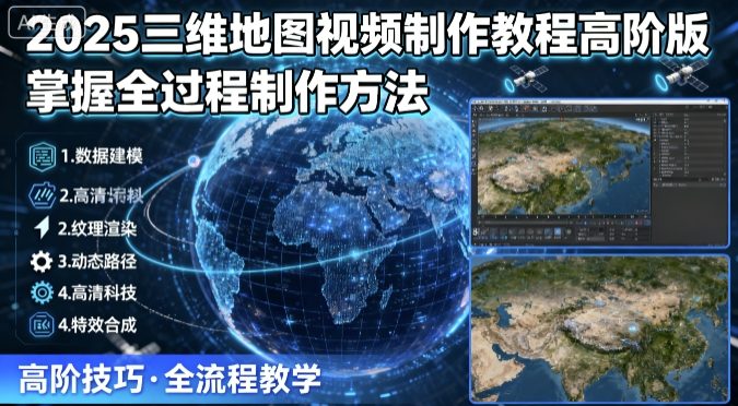 2025三维地图视频制作教程高阶版，掌握全过程制作方法-二当家网创资源站