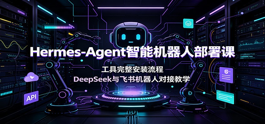 Hermes-Agent智能机器人部署课：工具完整安装流程，DeepSeek与飞书机器人对接教学-二当家网创资源站