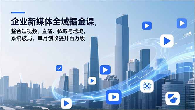 企业新媒体全域掘金课，整合短视频、直播、私域与地域，系统破局，单月创收提升百万级-二当家网创资源站