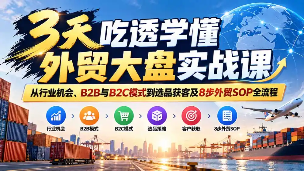 3天吃透学懂外贸大盘实战课：从行业机会、B2B与B2C模式到选品获客及8步外贸SOP全流程-二当家网创资源站