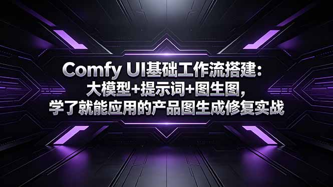 Comfy UI基础工作流搭建:大模型+提示词+图生图,学了就能应用的产品图生成修复实战-二当家网创资源站