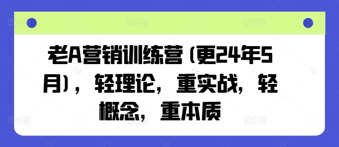 老A营销训练营(更25年7月)，轻理论，重实战，轻概念，重本质-二当家网创资源站