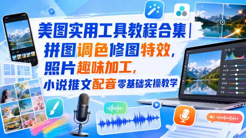 美图实用工具教程合集|拼图调色修图特效,照片趣味加工,小说推文配音零基础实操教学-二当家网创资源站