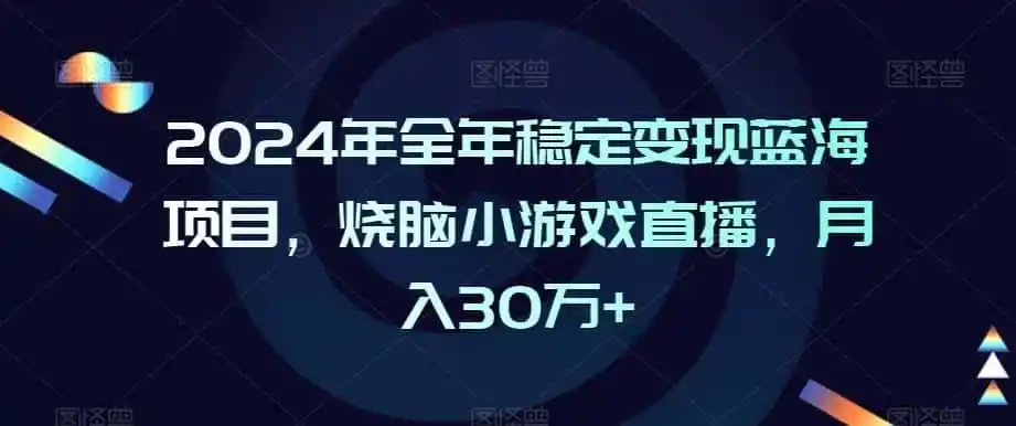 2024年全年稳定变现蓝海项目,烧脑小游戏直播,月入30万+【揭秘】-二当家网创资源站