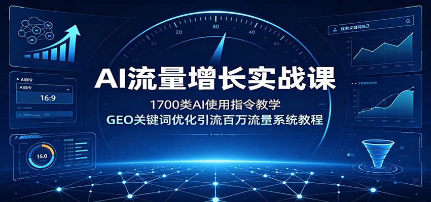 AI流量增长实战课：1700类AI使用指令教学，GEO关键词优化引流百万流量系统教程-二当家网创资源站
