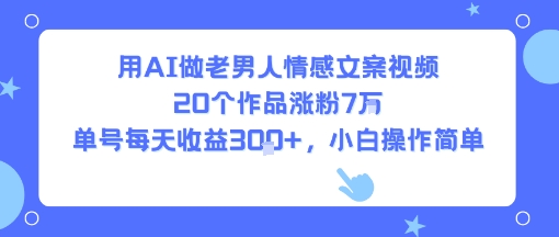 用AI做老男人情感文案视频，20个作品涨粉7W，单号每天收益3张+，小白操作简单-二当家网创资源站