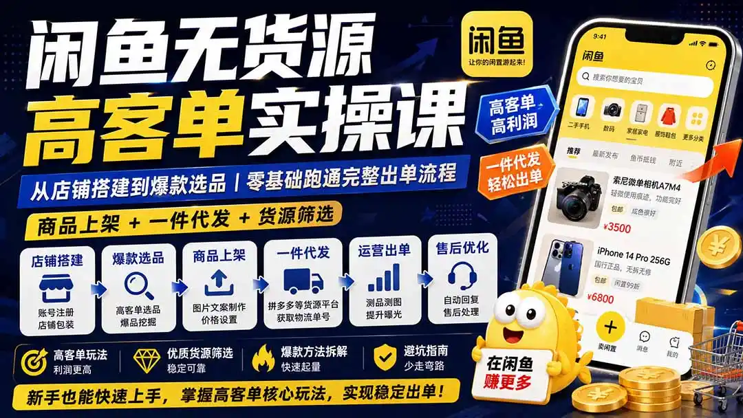 闲鱼无货源高客单实操课:从店铺搭建到爆款选品|商品上架+一件代发+货源筛选,零基础跑通完整出单流程-二当家网创资源站