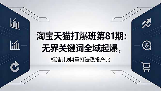 淘宝天猫打爆班第81期:无界关键词全域起爆,标准计划4重打法稳投产比-二当家网创资源站