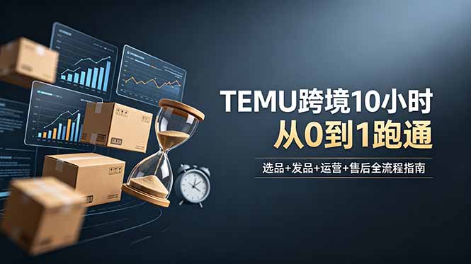 想做TEMU跨境但不知从何下手？选品+发品+运营+售后，10小时从0到1跑通-二当家网创资源站