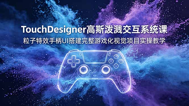 TouchDesigner高斯泼溅交互系统课,粒子特效手柄UI搭建完整游戏化视觉项目实操教学-二当家网创资源站